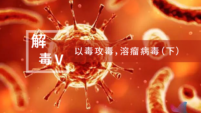 【解“毒”V】以毒攻毒，溶瘤病毒（下）