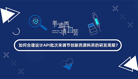 如何合理設計API批次來調節(jié)創(chuàng)新藥原料藥的研發(fā)周期